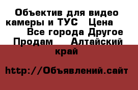 Объектив для видео камеры и ТУС › Цена ­ 8 000 - Все города Другое » Продам   . Алтайский край